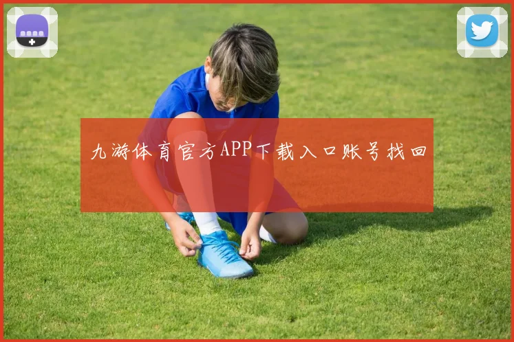 九游体育官方APP下载入口账号找回