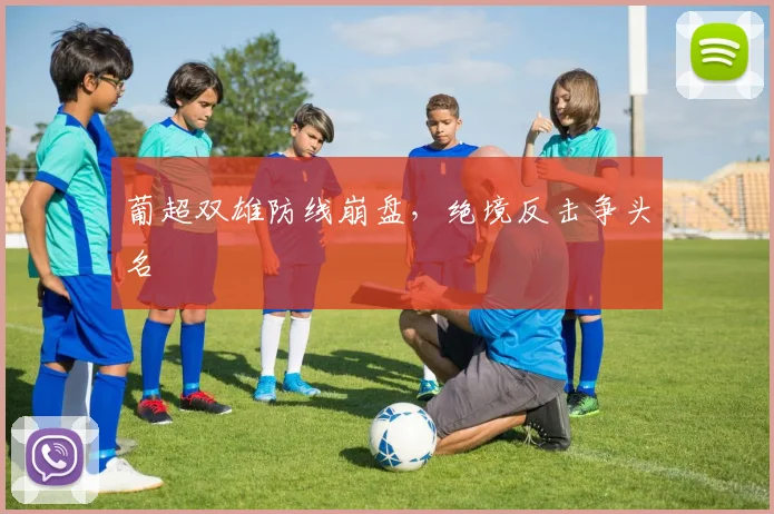 葡超双雄防线崩盘，绝境反击争头名