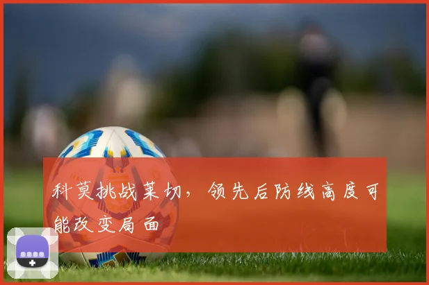 科莫挑战莱切，领先后防线高度可能改变局面