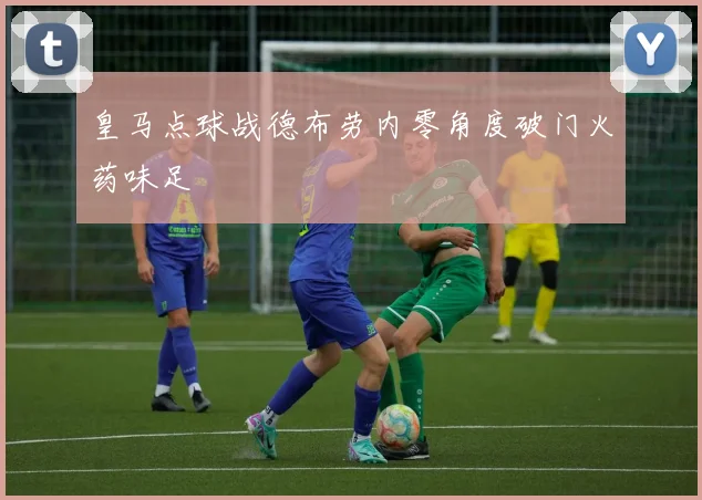 皇马点球战德布劳内零角度破门火药味足