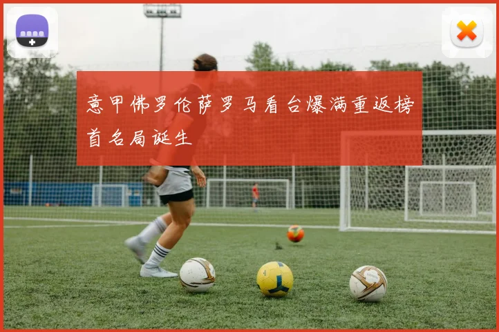 意甲佛罗伦萨罗马看台爆满重返榜首名局诞生