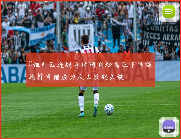 C组巴西迎战海地阿利松高压下传球选择可能成为反击发起关键