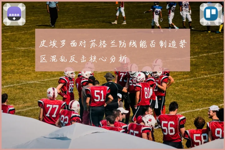 皮埃罗面对苏格兰防线能否制造禁区混乱反击核心分析