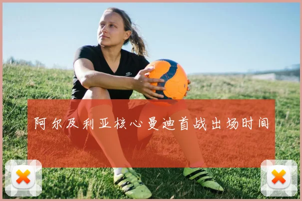 阿尔及利亚核心曼迪首战出场时间