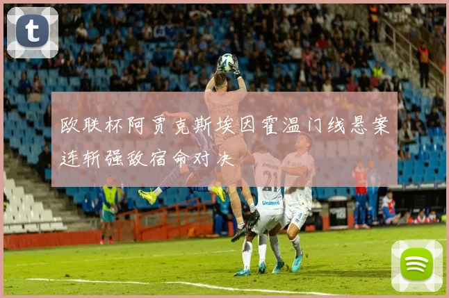 欧联杯阿贾克斯埃因霍温门线悬案连斩强敌宿命对决
