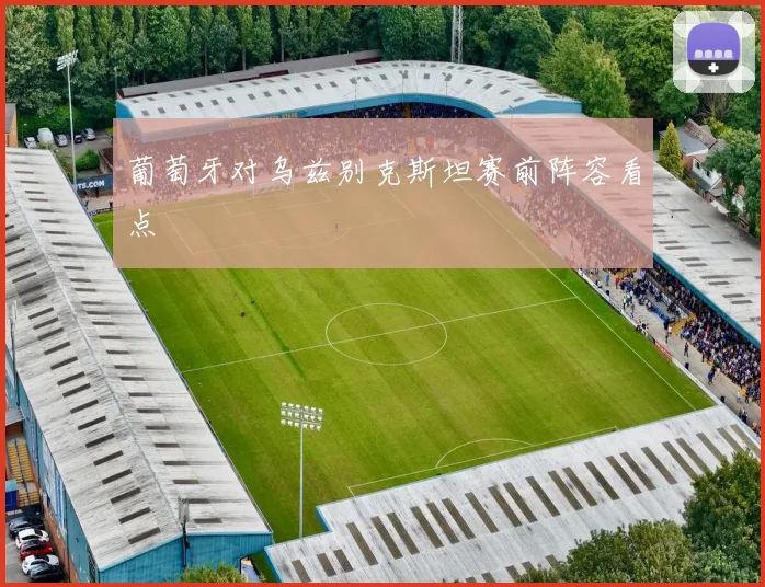 葡萄牙对乌兹别克斯坦赛前阵容看点