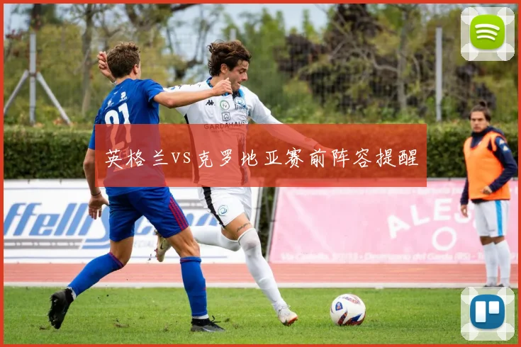 英格兰vs克罗地亚赛前阵容提醒