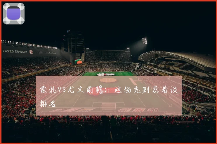 蒙扎vs尤文前瞻:这场先别急着谈排名