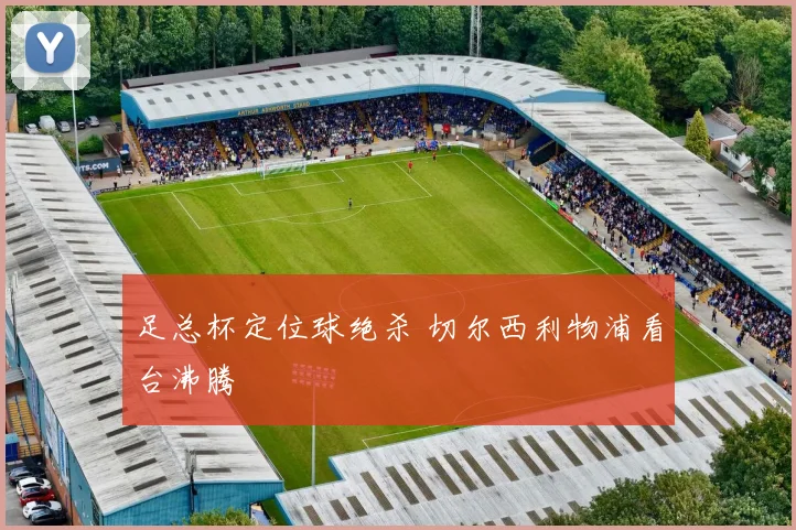足总杯定位球绝杀 切尔西利物浦看台沸腾