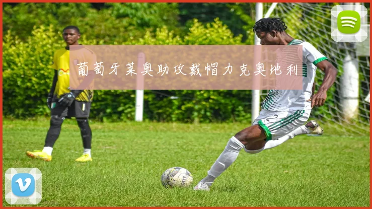 葡萄牙莱奥助攻戴帽力克奥地利