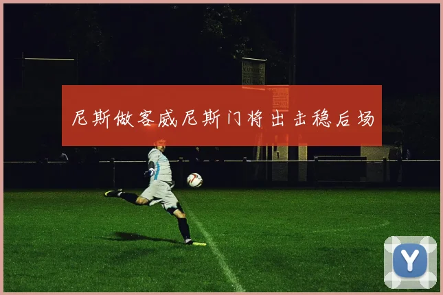 尼斯做客威尼斯门将出击稳后场