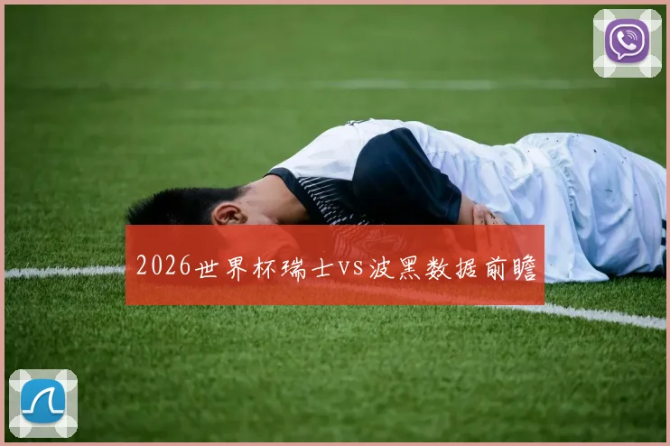 2026世界杯瑞士vs波黑数据前瞻