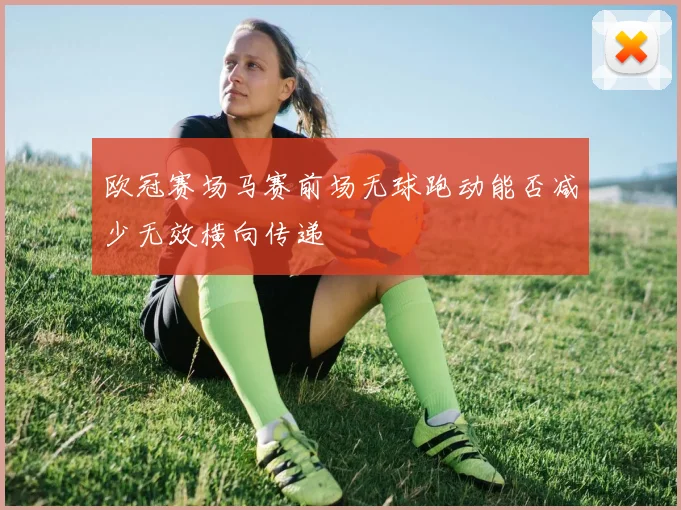 欧冠赛场马赛前场无球跑动能否减少无效横向传递