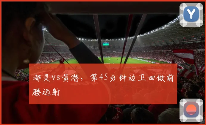 都灵vs黄潜,第45分钟边卫回做前腰远射