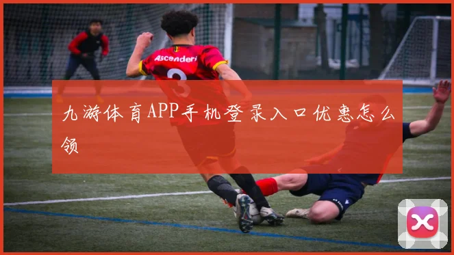 九游体育APP手机登录入口优惠怎么领