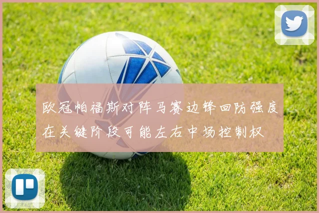 欧冠帕福斯对阵马赛边锋回防强度在关键阶段可能左右中场控制权