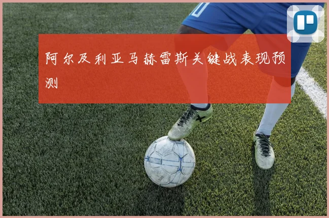 阿尔及利亚马赫雷斯关键战表现预测